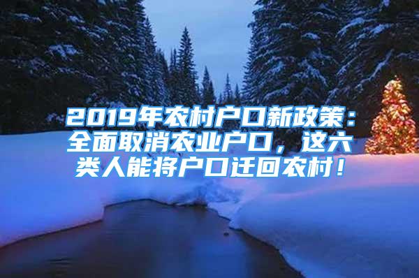 2019年農(nóng)村戶口新政策：全面取消農(nóng)業(yè)戶口，這六類人能將戶口遷回農(nóng)村！