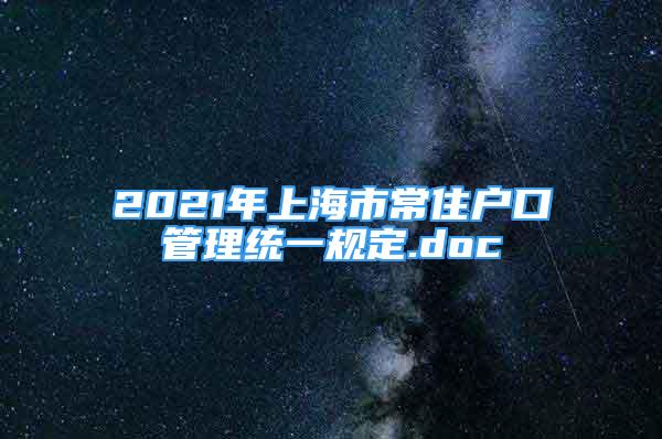 2021年上海市常住戶口管理統(tǒng)一規(guī)定.doc