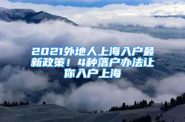 2021外地人上海入戶最新政策！4種落戶辦法讓你入戶上海