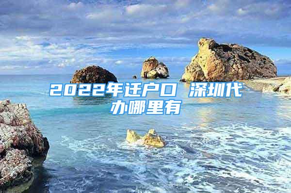 2022年遷戶口 深圳代辦哪里有