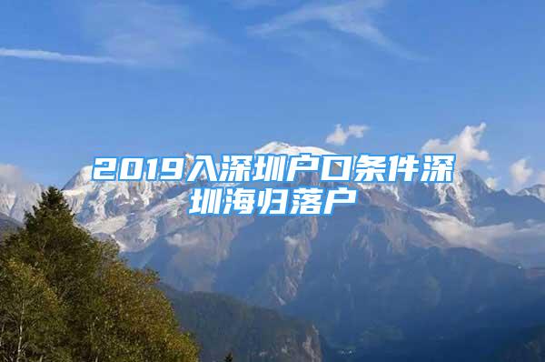 2019入深圳戶口條件深圳海歸落戶