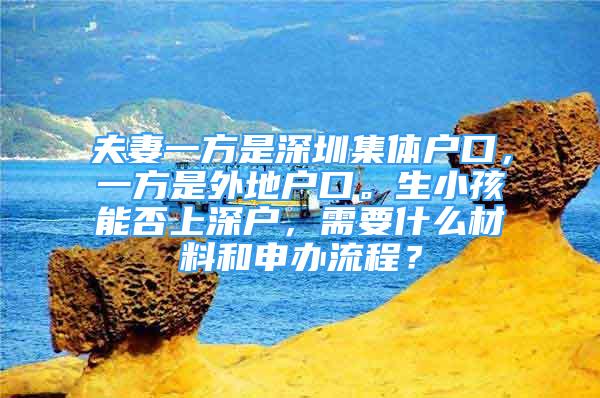 夫妻一方是深圳集體戶口，一方是外地戶口。生小孩能否上深戶，需要什么材料和申辦流程？