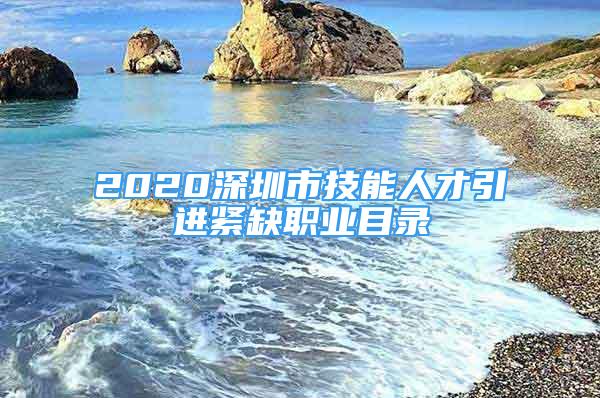 2020深圳市技能人才引進(jìn)緊缺職業(yè)目錄