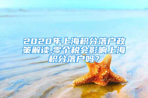 2020年上海積分落戶政策解讀,零個稅會影響上海積分落戶嗎？