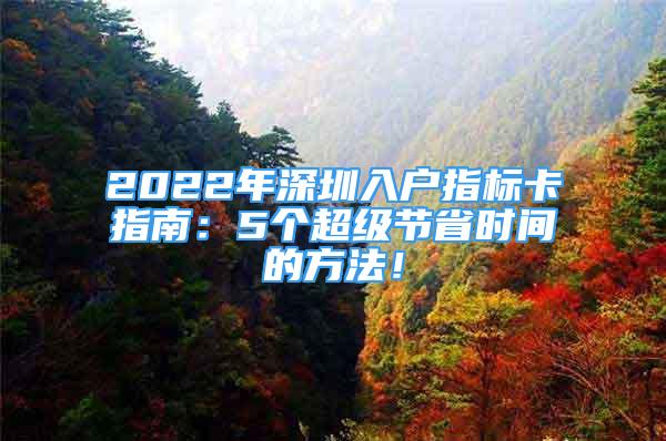 2022年深圳入戶指標(biāo)卡指南：5個超級節(jié)省時間的方法！