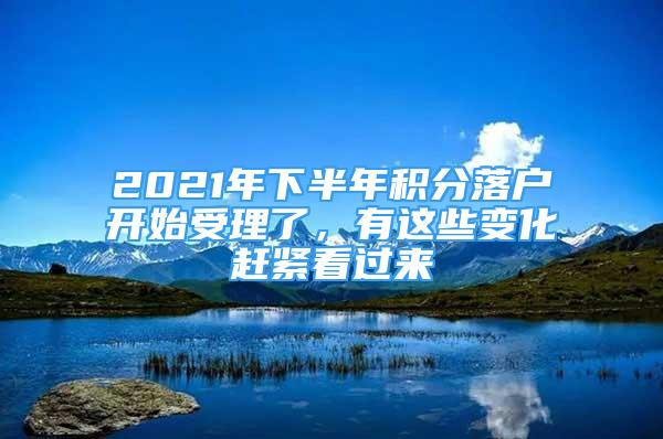 2021年下半年積分落戶開始受理了，有這些變化趕緊看過來