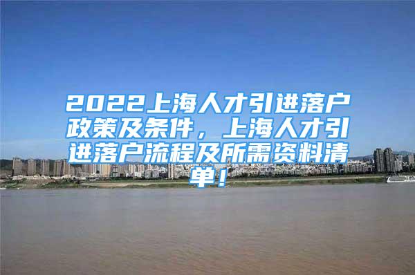 2022上海人才引進落戶政策及條件，上海人才引進落戶流程及所需資料清單！