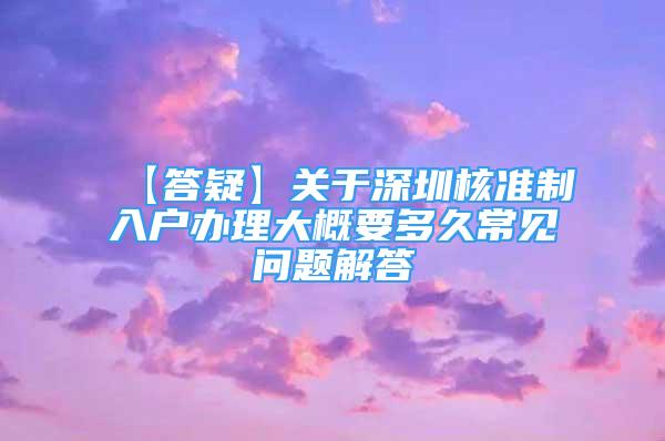 【答疑】關(guān)于深圳核準制入戶辦理大概要多久常見問題解答