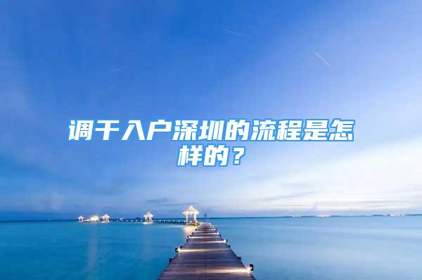 調(diào)干入戶深圳的流程是怎樣的？