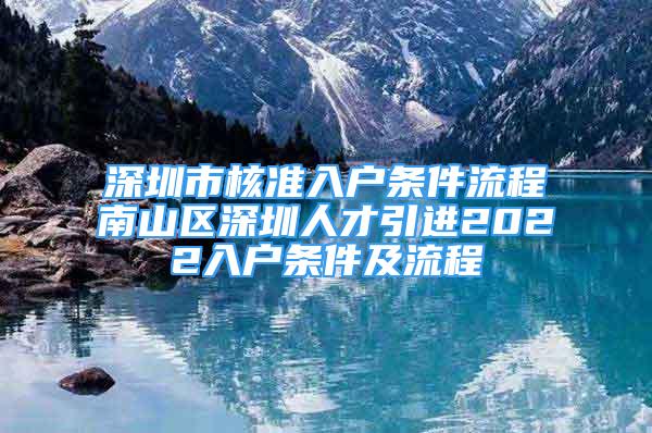 深圳市核準(zhǔn)入戶條件流程南山區(qū)深圳人才引進(jìn)2022入戶條件及流程