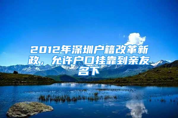 2012年深圳戶籍改革新政，允許戶口掛靠到親友名下