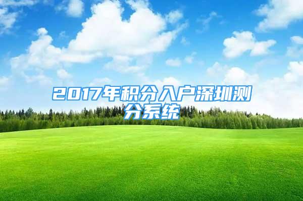 2017年積分入戶深圳測分系統(tǒng)