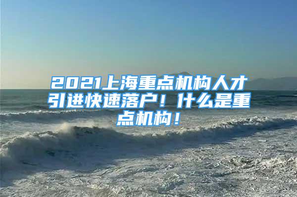 2021上海重點機構人才引進快速落戶！什么是重點機構！