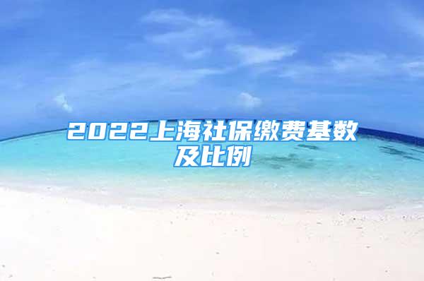 2022上海社保繳費(fèi)基數(shù)及比例