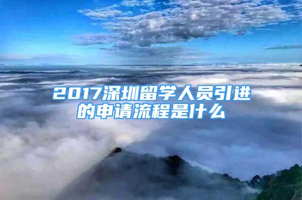 2017深圳留學(xué)人員引進(jìn)的申請流程是什么