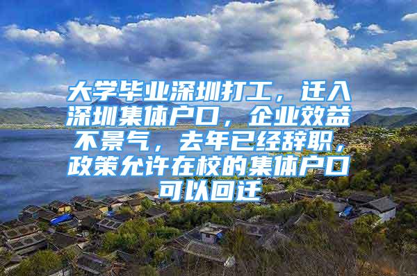 大學(xué)畢業(yè)深圳打工，遷入深圳集體戶口，企業(yè)效益不景氣，去年已經(jīng)辭職，政策允許在校的集體戶口可以回遷