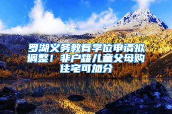 羅湖義務教育學位申請擬調整！非戶籍兒童父母購住宅可加分