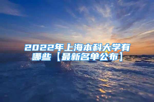 2022年上海本科大學有哪些【最新名單公布】