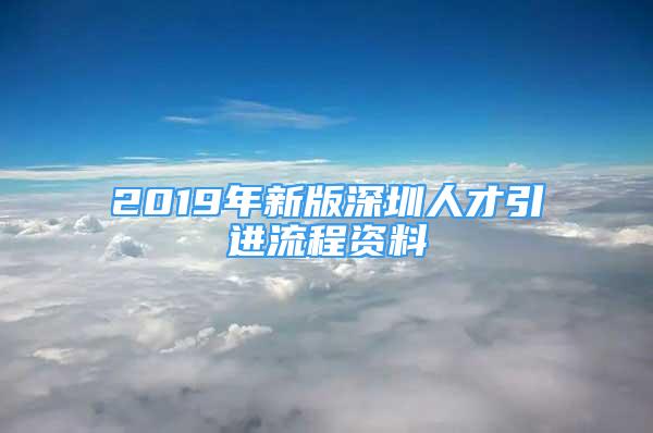 2019年新版深圳人才引進(jìn)流程資料