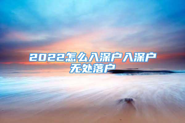 2022怎么入深戶入深戶無處落戶