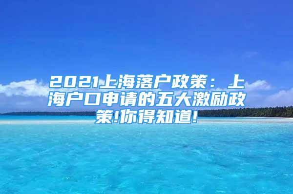 2021上海落戶政策：上海戶口申請的五大激勵政策!你得知道!