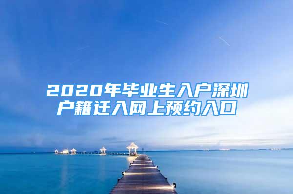 2020年畢業(yè)生入戶深圳戶籍遷入網(wǎng)上預(yù)約入口