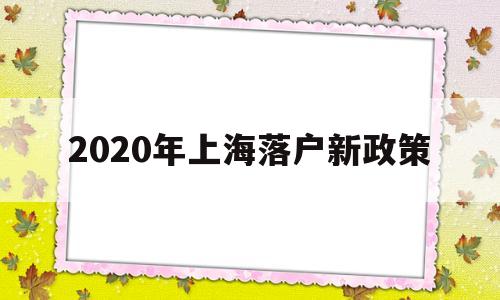 2020年上海落戶新政策(2020年上海落戶新政策2021) 深圳學(xué)歷入戶