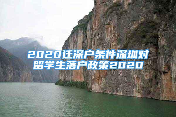 2020遷深戶條件深圳對留學(xué)生落戶政策2020