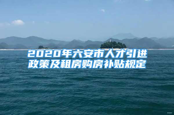 2020年六安市人才引進(jìn)政策及租房購房補貼規(guī)定