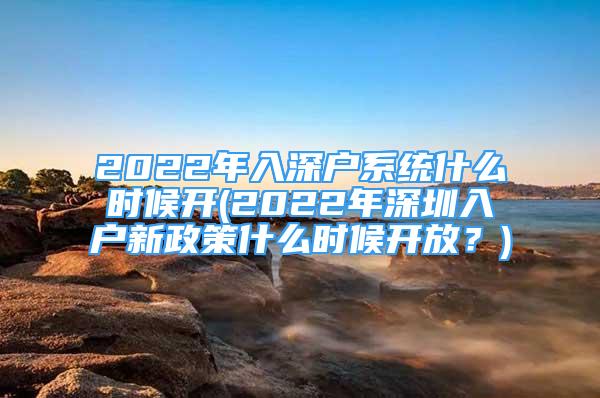 2022年入深戶系統(tǒng)什么時候開(2022年深圳入戶新政策什么時候開放？)