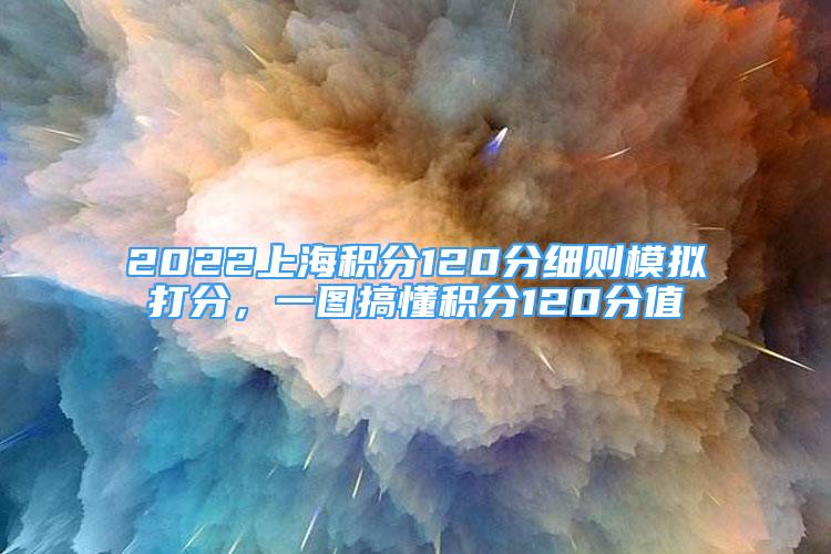 2022上海積分120分細(xì)則模擬打分，一圖搞懂積分120分值