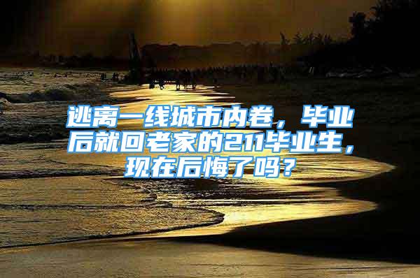 逃離一線城市內(nèi)卷，畢業(yè)后就回老家的211畢業(yè)生，現(xiàn)在后悔了嗎？