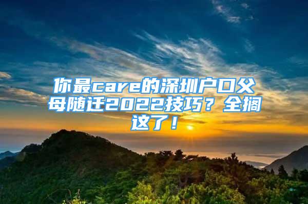 你最care的深圳戶口父母隨遷2022技巧？全擱這了！