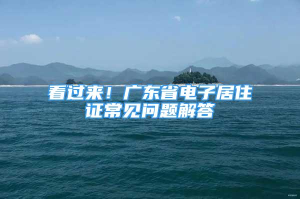 看過來！廣東省電子居住證常見問題解答→