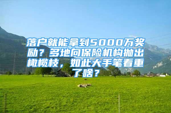 落戶就能拿到5000萬獎勵？多地向保險機構(gòu)拋出橄欖枝，如此大手筆看重了啥？