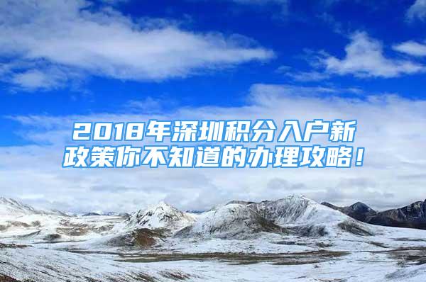 2018年深圳積分入戶新政策你不知道的辦理攻略！