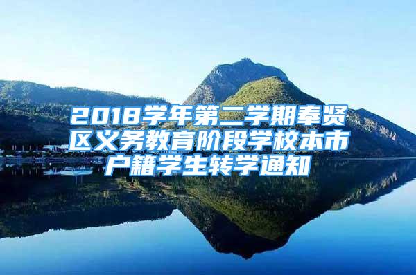 2018學(xué)年第二學(xué)期奉賢區(qū)義務(wù)教育階段學(xué)校本市戶籍學(xué)生轉(zhuǎn)學(xué)通知