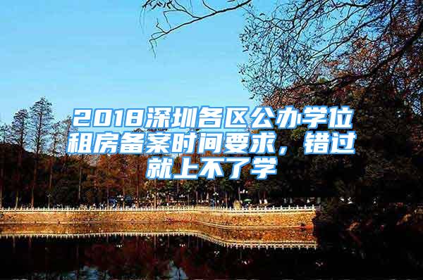 2018深圳各區(qū)公辦學(xué)位租房備案時間要求，錯過就上不了學(xué)