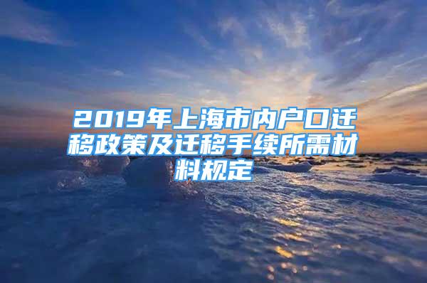 2019年上海市內(nèi)戶口遷移政策及遷移手續(xù)所需材料規(guī)定