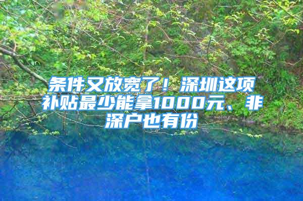 條件又放寬了！深圳這項補貼最少能拿1000元、非深戶也有份