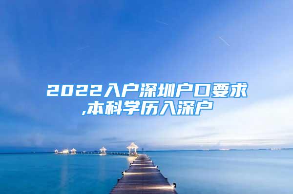 2022入戶深圳戶口要求,本科學歷入深戶