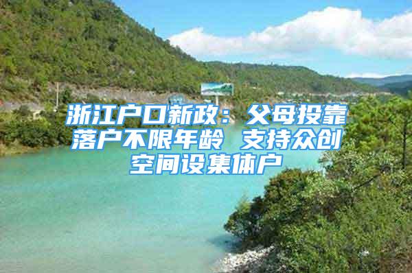 浙江戶口新政：父母投靠落戶不限年齡 支持眾創(chuàng)空間設(shè)集體戶