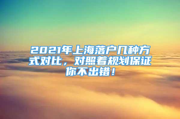 2021年上海落戶(hù)幾種方式對(duì)比，對(duì)照著規(guī)劃保證你不出錯(cuò)！