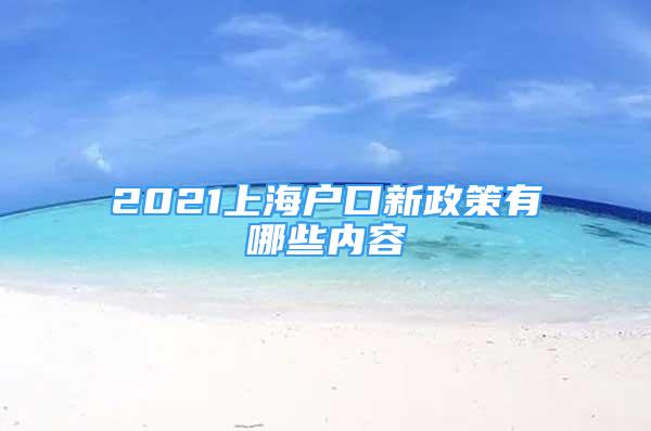 2021上海戶口新政策有哪些內(nèi)容