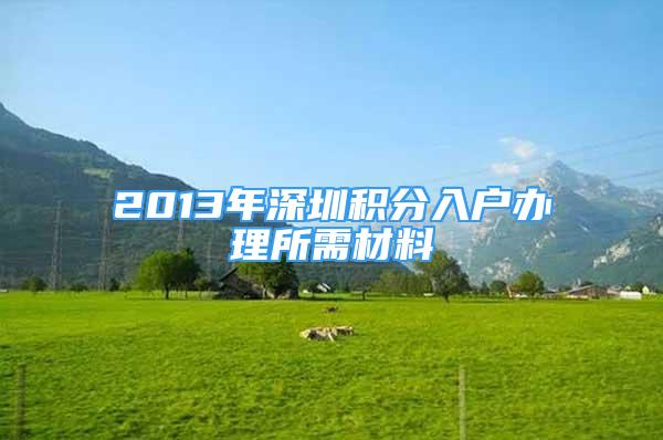 2013年深圳積分入戶辦理所需材料