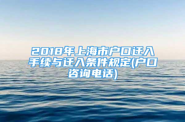 2018年上海市戶口遷入手續(xù)與遷入條件規(guī)定(戶口咨詢電話)