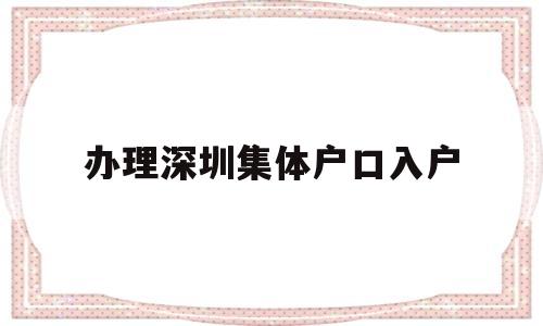 辦理深圳集體戶口入戶(深圳集體戶口怎么落戶?) 大專入戶深圳