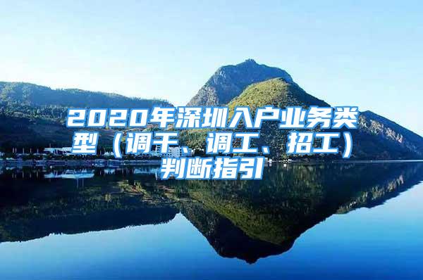 2020年深圳入戶業(yè)務(wù)類型（調(diào)干、調(diào)工、招工）判斷指引