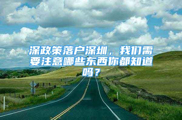 深政策落戶(hù)深圳，我們需要注意哪些東西你都知道嗎？