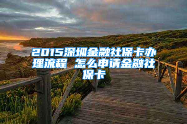 2015深圳金融社?？ㄞk理流程 怎么申請(qǐng)金融社?？?/></p>
								<p style=